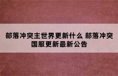 部落冲突主世界更新什么 部落冲突国服更新最新公告